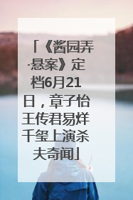 《酱园弄·悬案》定档6月21日，章子怡王传君易烊千玺上演杀夫奇闻