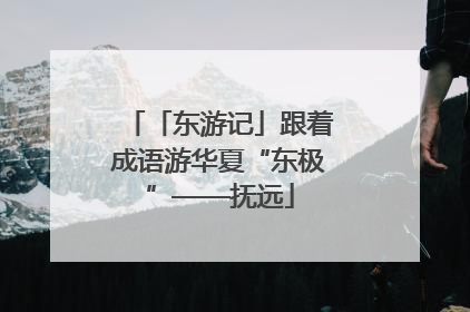 「东游记」跟着成语游华夏“东极”——抚远
