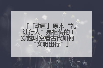 「动画」原来“礼让行人”是祖传的！穿越时空看古代如何“文明出行”