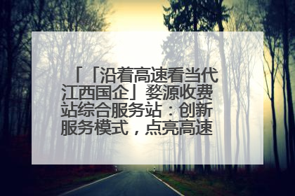 「沿着高速看当代江西国企」婺源收费站综合服务站：创新服务模式，点亮高速出行新体验
