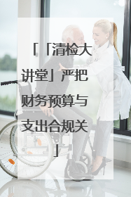 「清检大讲堂」严把财务预算与支出合规关