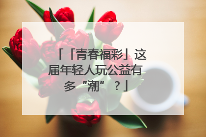 「青春福彩」这届年轻人玩公益有多“潮”？