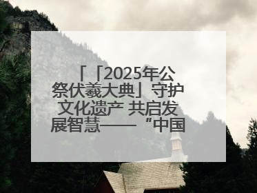 「2025年公祭伏羲大典」守护文化遗产 共启发展智慧——“中国—东盟文化遗产主题对话”侧记