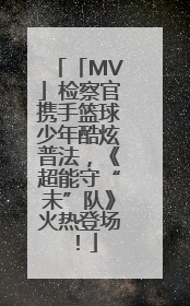 「MV」检察官携手篮球少年酷炫普法，《超能守“未”队》火热登场！
