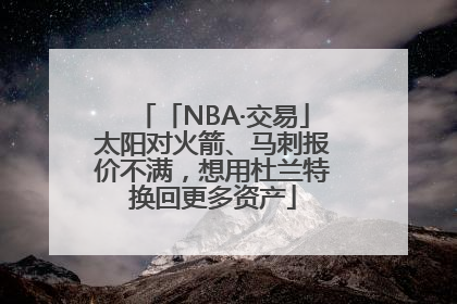 「NBA·交易」太阳对火箭、马刺报价不满，想用杜兰特换回更多资产