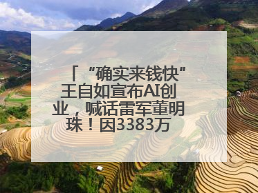 “确实来钱快”王自如宣布AI创业，喊话雷军董明珠！因3383万元案款仍被限消