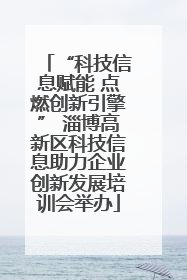 “科技信息赋能 点燃创新引擎” 淄博高新区科技信息助力企业创新发展培训会举办
