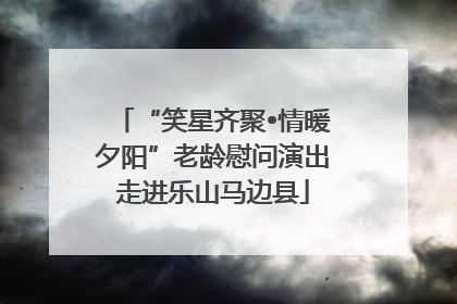 “笑星齐聚•情暖夕阳”老龄慰问演出走进乐山马边县