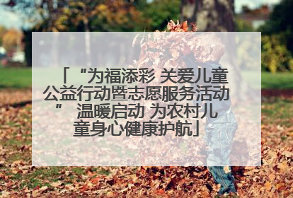 “为福添彩 关爱儿童公益行动暨志愿服务活动” 温暖启动 为农村儿童身心健康护航