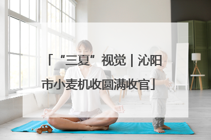 “三夏”视觉｜沁阳市小麦机收圆满收官
