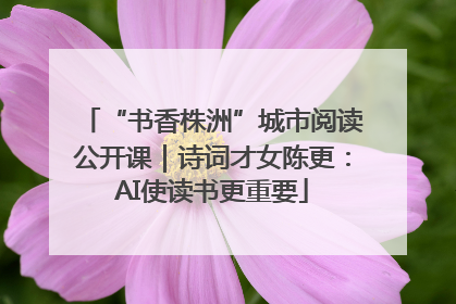 “书香株洲”城市阅读公开课｜诗词才女陈更：AI使读书更重要