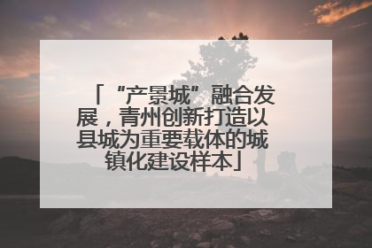 “产景城”融合发展，青州创新打造以县城为重要载体的城镇化建设样本