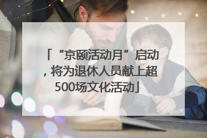 “京颐活动月”启动，将为退休人员献上超500场文化活动