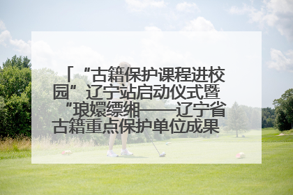 “古籍保护课程进校园”辽宁站启动仪式暨“琅嬛缥缃——辽宁省古籍重点保护单位成果展”在辽宁大学举行