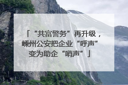 “共富警务”再升级，嵊州公安把企业“呼声”变为助企“哨声”