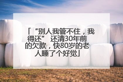 “别人我管不住，我得还” 还清30年前的欠款，快80岁的老人睡了个好觉