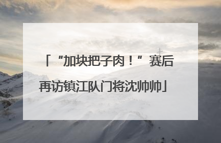 “加块把子肉！”赛后再访镇江队门将沈帅帅