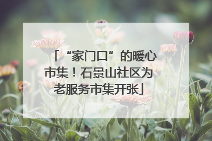 “家门口”的暖心市集！石景山社区为老服务市集开张