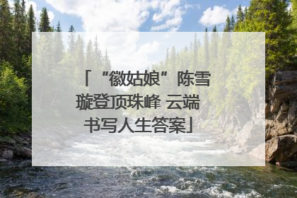 “徽姑娘”陈雪璇登顶珠峰 云端书写人生答案