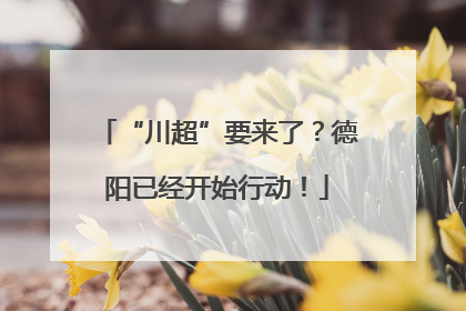 “川超”要来了？德阳已经开始行动！