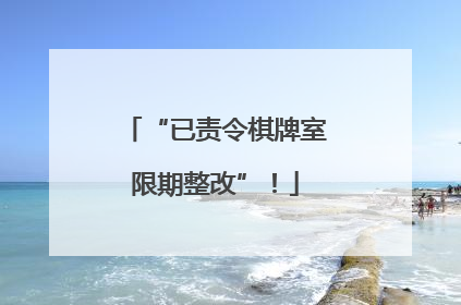 “已责令棋牌室限期整改”！