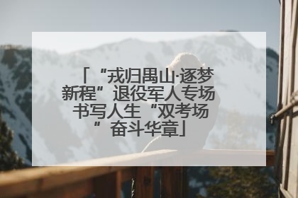 “戎归禺山·逐梦新程”退役军人专场 书写人生“双考场”奋斗华章