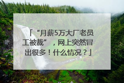 “月薪5万大厂老员工被裁”，网上突然冒出很多！什么情况？