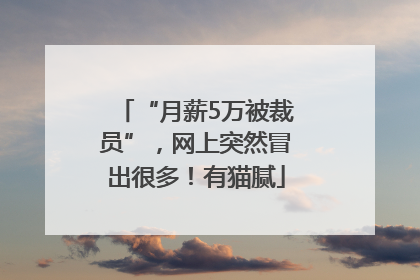 “月薪5万被裁员”，网上突然冒出很多！有猫腻