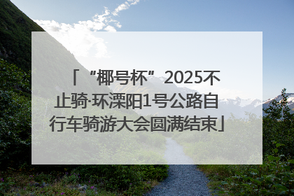 “椰号杯”2025不止骑·环溧阳1号公路自行车骑游大会圆满结束