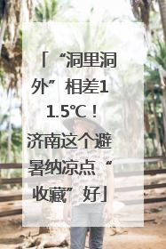 “洞里洞外”相差11.5℃！济南这个避暑纳凉点“收藏”好