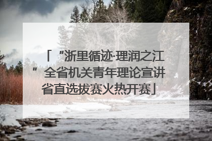 “浙里循迹·理润之江”全省机关青年理论宣讲省直选拔赛火热开赛