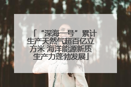 “深海一号”累计生产天然气超百亿立方米 海洋能源新质生产力蓬勃发展