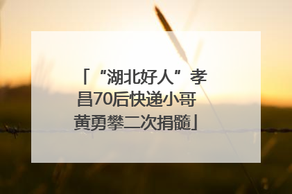 “湖北好人”孝昌70后快递小哥黄勇攀二次捐髓