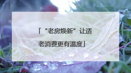 “老房焕新”让适老消费更有温度