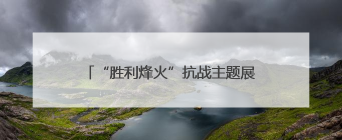 “胜利烽火”抗战主题展在华北五省区市同步开展
