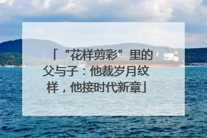 “花样剪彩”里的父与子：他裁岁月纹样，他接时代新章
