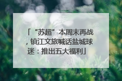 “苏超”本周末再战，镇江文旅喊话盐城球迷：推出五大福利