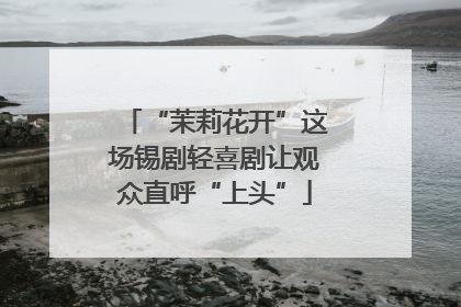 “茉莉花开”这场锡剧轻喜剧让观众直呼“上头”