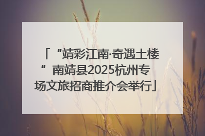 “靖彩江南·奇遇土楼”南靖县2025杭州专场文旅招商推介会举行