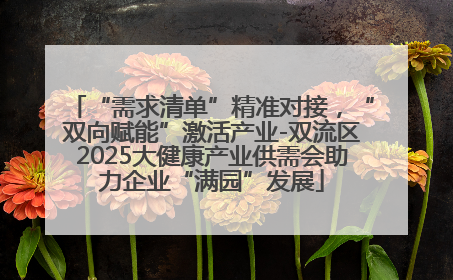“需求清单”精准对接，“双向赋能”激活产业-双流区2025大健康产业供需会助力企业“满园”发展