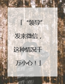 “领导”发来微信，这种情况千万小心！