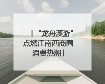 “龙舟溪游”点燃江南西商圈消费热潮