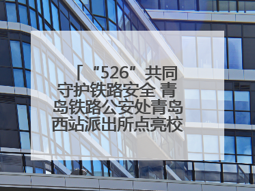 “526”共同守护铁路安全 青岛铁路公安处青岛西站派出所点亮校园爱路之光