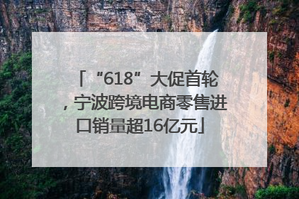 “618”大促首轮，宁波跨境电商零售进口销量超16亿元