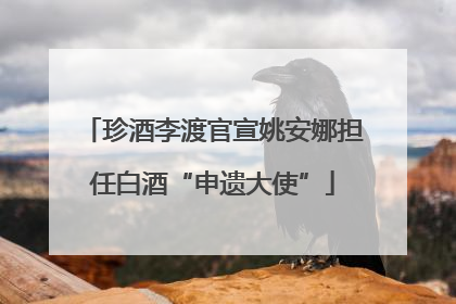 珍酒李渡官宣姚安娜担任白酒“申遗大使”