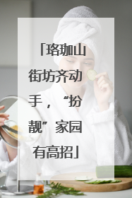 珞珈山街坊齐动手，“扮靓”家园有高招