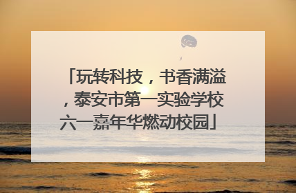 玩转科技，书香满溢，泰安市第一实验学校六一嘉年华燃动校园