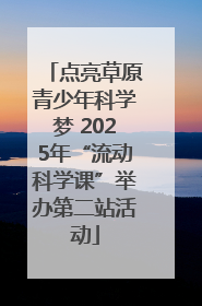 点亮草原青少年科学梦 2025年“流动科学课”举办第二站活动