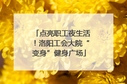 点亮职工夜生活！洛阳工会大院“变身”健身广场