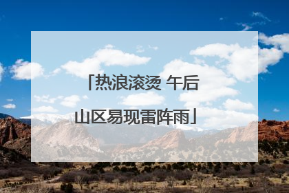 热浪滚烫 午后山区易现雷阵雨